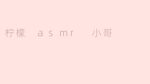 为什么柠檬 ASMR 小哥会受到这么多人的喜爱？